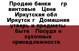 Продаю банки 700 гр винтовые › Цена ­ 8 - Иркутская обл., Иркутск г. Домашняя утварь и предметы быта » Посуда и кухонные принадлежности   